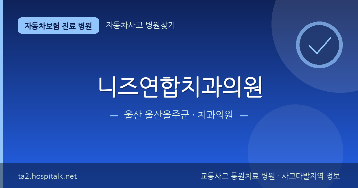 울산 울산울주군 니즈연합치과의원 자동차보험 진료 병원 정보