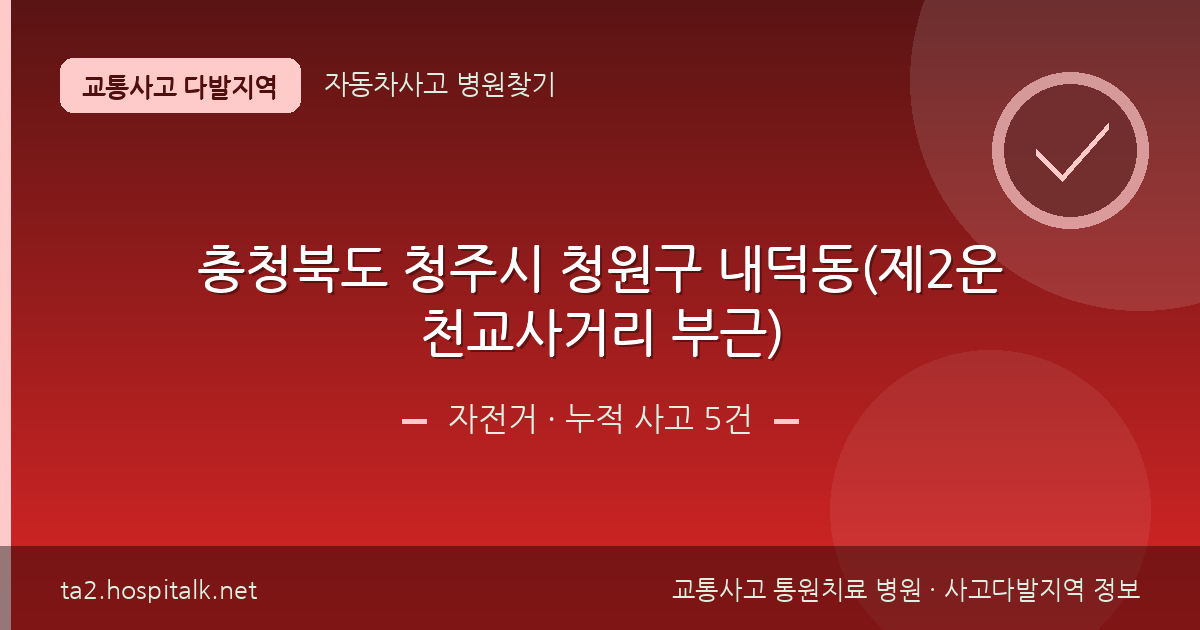 충청북도 청주시 청원구 내덕동(제2운천교사거리 부근) 자전거 사고다발지역 정보