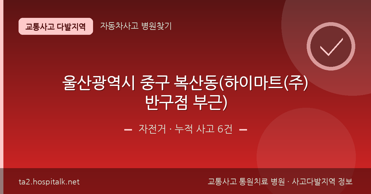 울산광역시 중구 복산동(하이마트(주)반구점 부근) 자전거 사고다발지역 정보